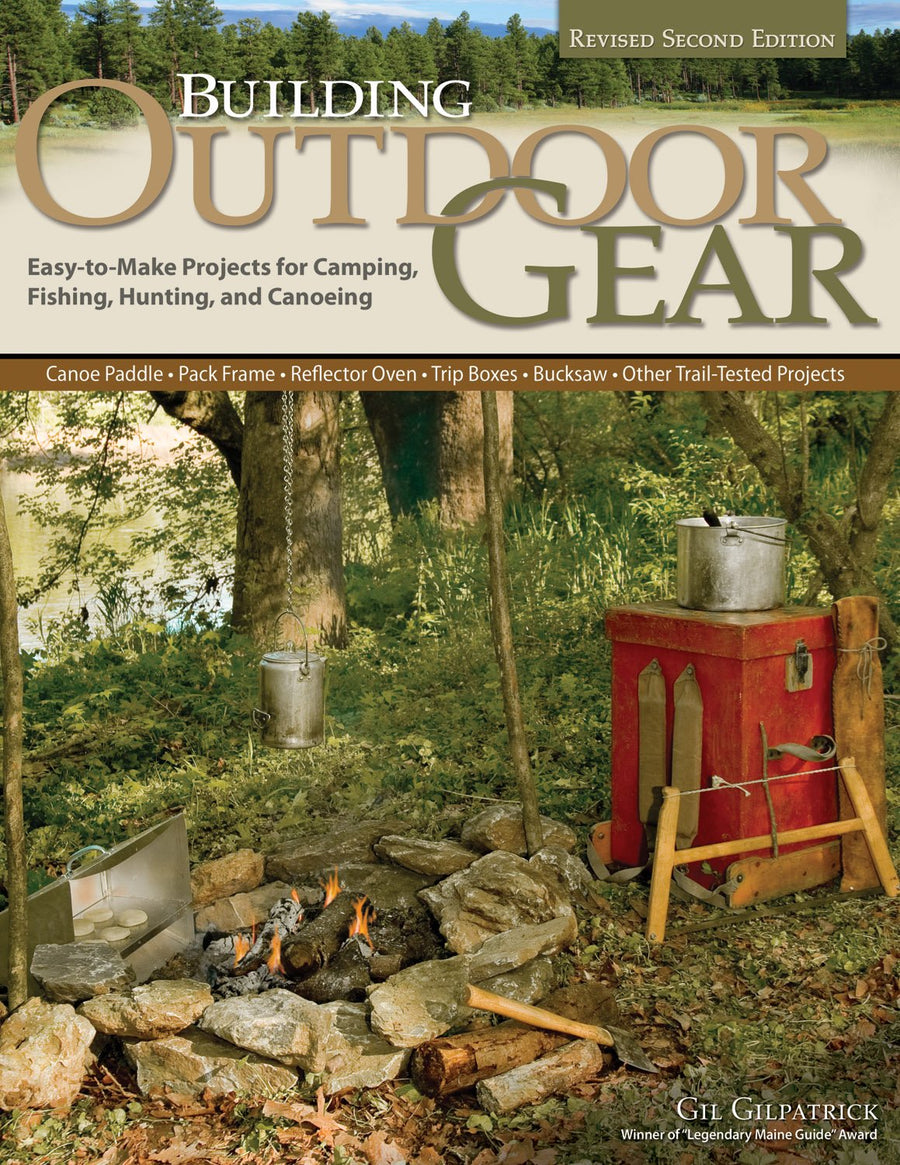 Building Outdoor Gear: Easy-to-Make Projects for Camping, Fishing, Hunting, & Canoeing: Canoe Paddle, Pack Frame, Reflector Oven, Trip Boxes, Bucksaw & Other Trail-Tested Projects